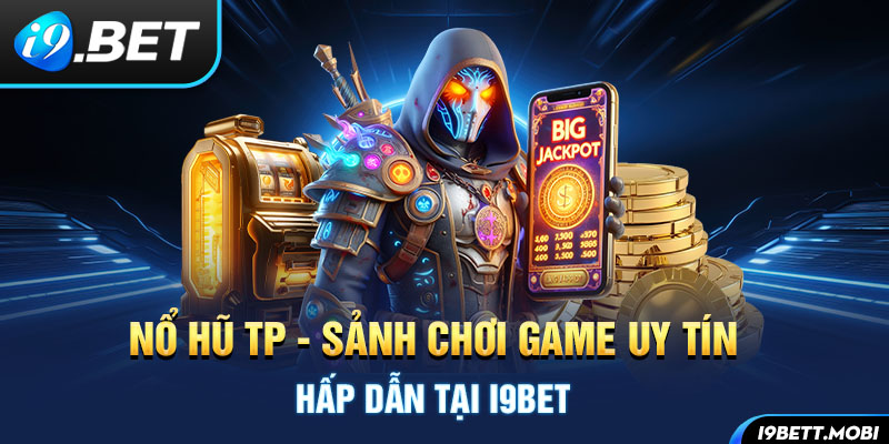 Nổ Hũ TP - Sảnh Chơi Game Uy Tín Hấp Dẫn Tại i9BET