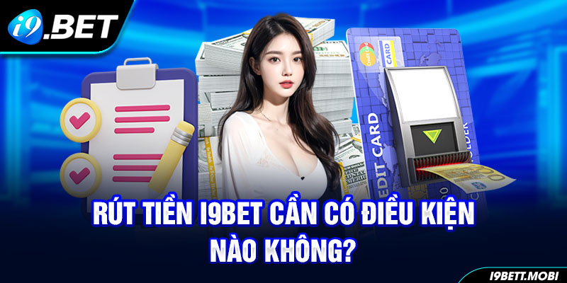 Rút tiền i9BET cần có điều kiện nào không?