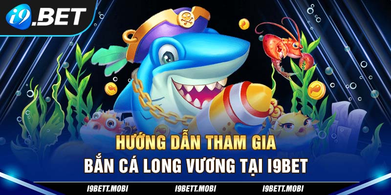 Hướng dẫn tham gia Bắn cá Long Vương tại i9BET