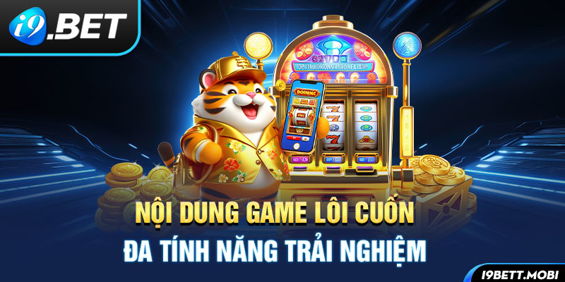 Nội dung game lôi cuốn, chất lượng, đa tính năng trải nghiệm