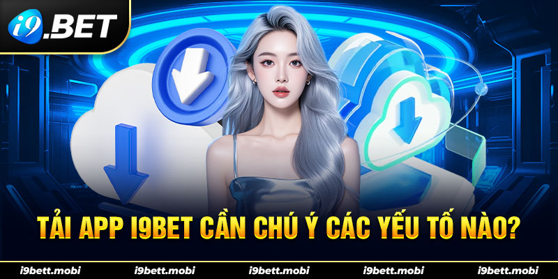 Tải app i9BET cần chú ý các yếu tố nào?